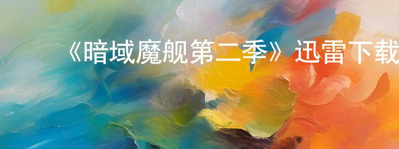 ﻿包福祥的动漫综艺大全,﻿《暗域魔舰第二季》迅雷下载/在线观看-魔幻科幻-美剧天堂